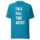 I'm A Full Time Artist - T-shit