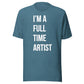 I'm A Full Time Artist - T-shit
